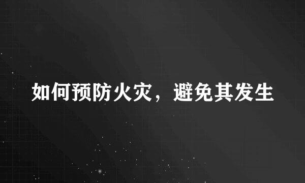 如何预防火灾，避免其发生