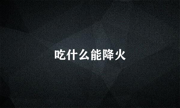吃什么能降火