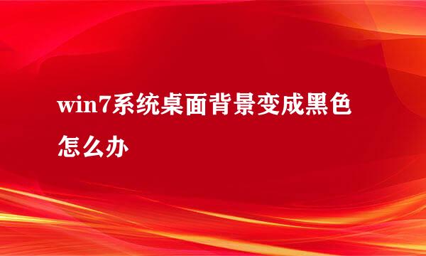 win7系统桌面背景变成黑色怎么办