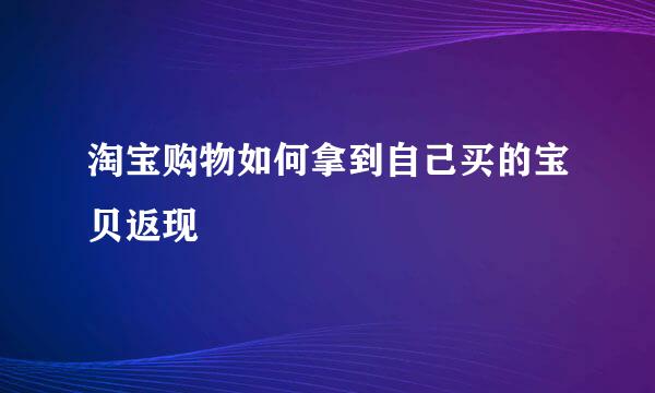 淘宝购物如何拿到自己买的宝贝返现