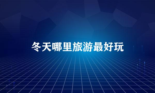 冬天哪里旅游最好玩