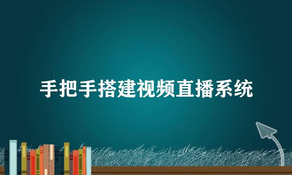 手把手搭建视频直播系统