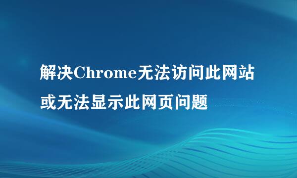 解决Chrome无法访问此网站或无法显示此网页问题