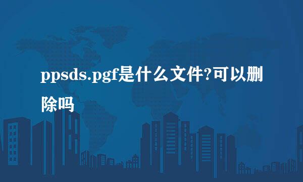 ppsds.pgf是什么文件?可以删除吗