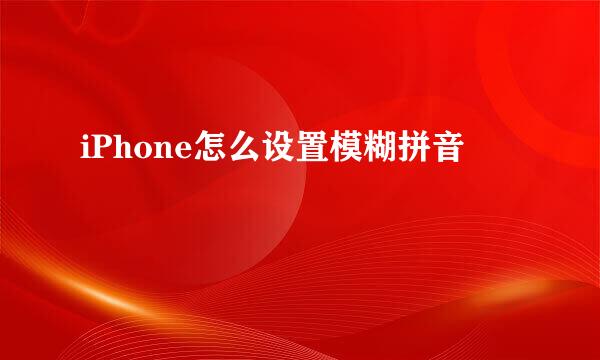 iPhone怎么设置模糊拼音