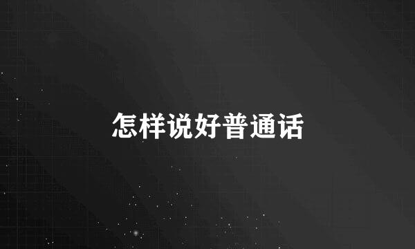 怎样说好普通话