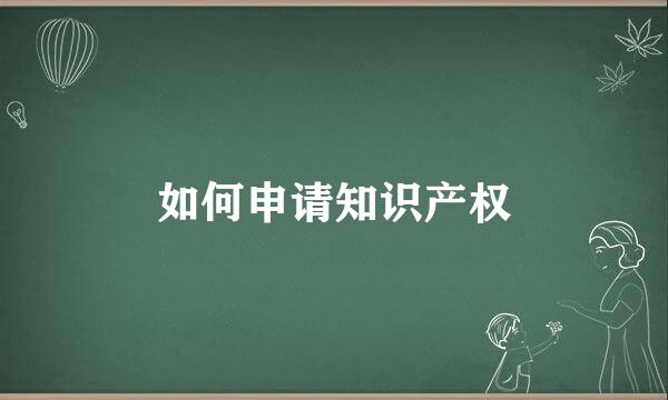 如何申请知识产权
