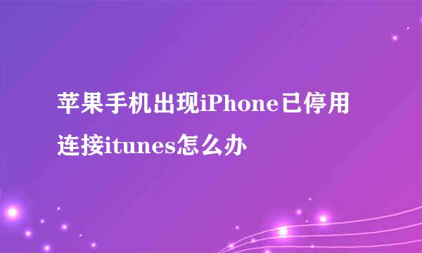 苹果手机出现iPhone已停用连接itunes怎么办