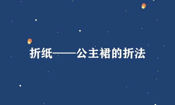 折纸——公主裙的折法