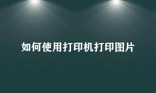 如何使用打印机打印图片