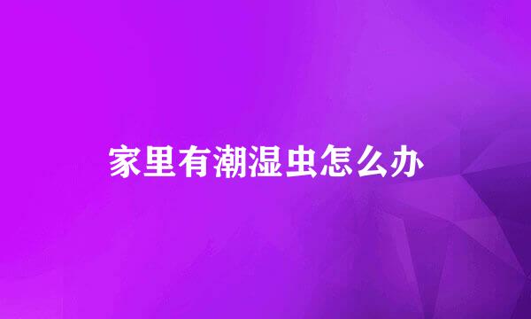 家里有潮湿虫怎么办