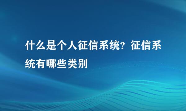 什么是个人征信系统？征信系统有哪些类别