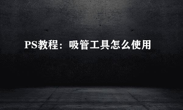PS教程：吸管工具怎么使用