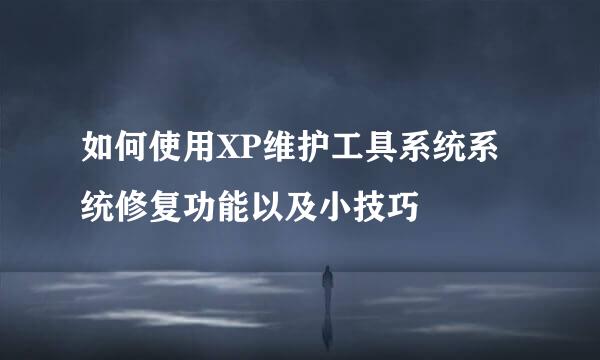 如何使用XP维护工具系统系统修复功能以及小技巧