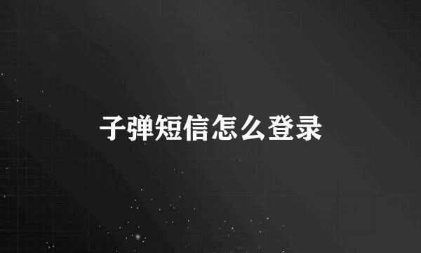 子弹短信怎么登录