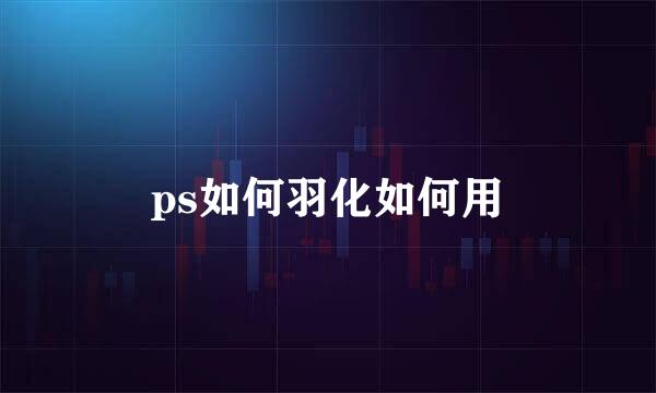 ps如何羽化如何用