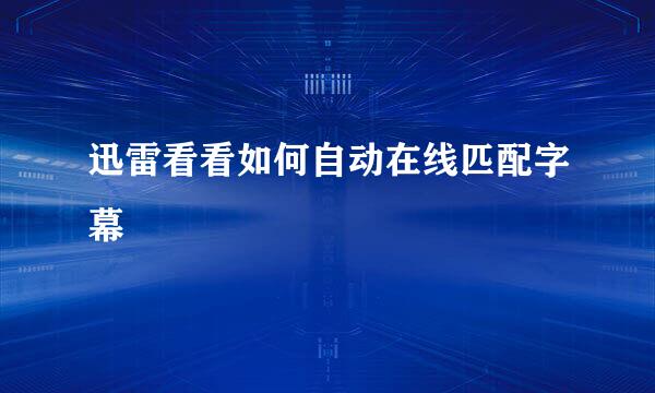 迅雷看看如何自动在线匹配字幕