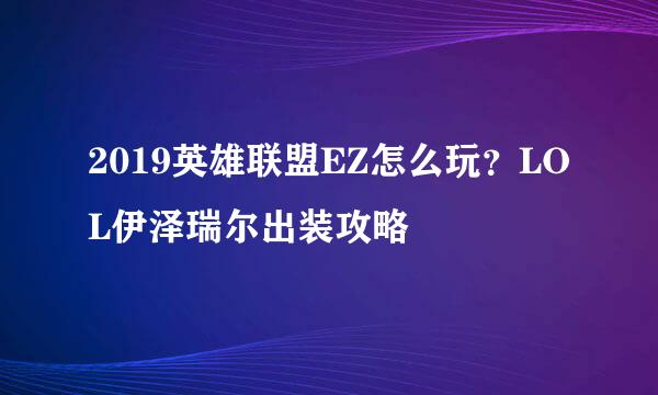 2019英雄联盟EZ怎么玩？LOL伊泽瑞尔出装攻略