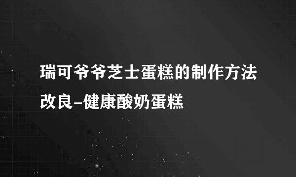 瑞可爷爷芝士蛋糕的制作方法改良-健康酸奶蛋糕