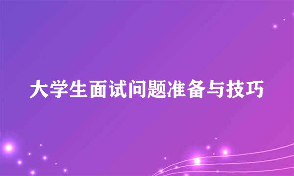 大学生面试问题准备与技巧