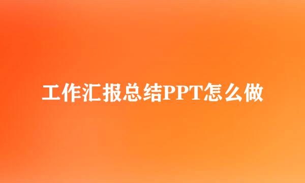 工作汇报总结PPT怎么做