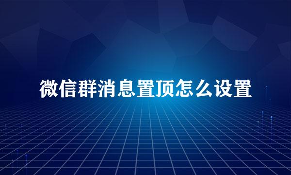 微信群消息置顶怎么设置