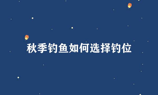 秋季钓鱼如何选择钓位