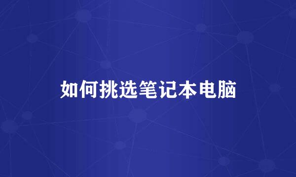 如何挑选笔记本电脑