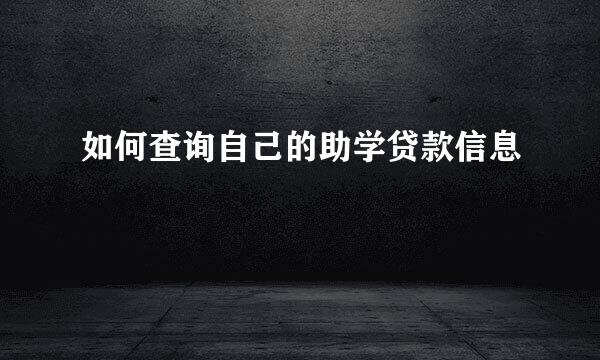 如何查询自己的助学贷款信息