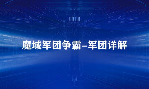 魔域军团争霸-军团详解