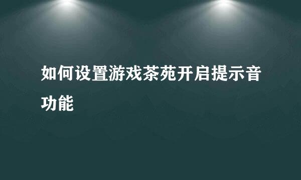 如何设置游戏茶苑开启提示音功能