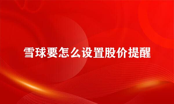 雪球要怎么设置股价提醒