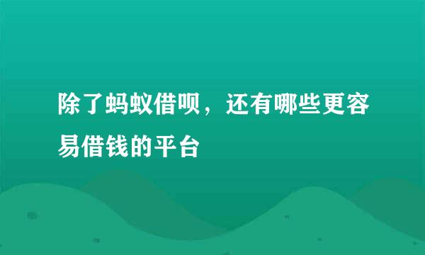 除了蚂蚁借呗，还有哪些更容易借钱的平台