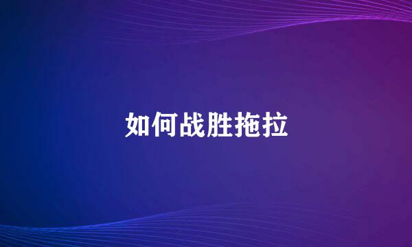 如何战胜拖拉