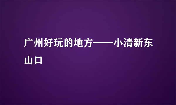广州好玩的地方——小清新东山口