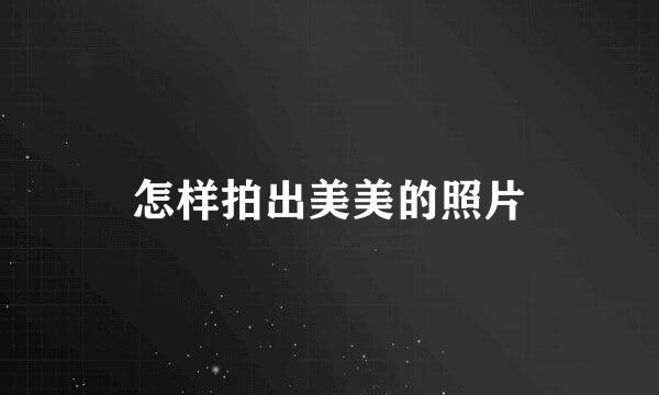 怎样拍出美美的照片