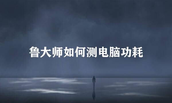 鲁大师如何测电脑功耗