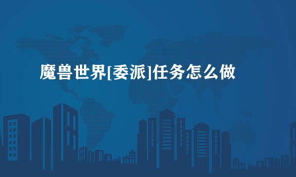 魔兽世界[委派]任务怎么做