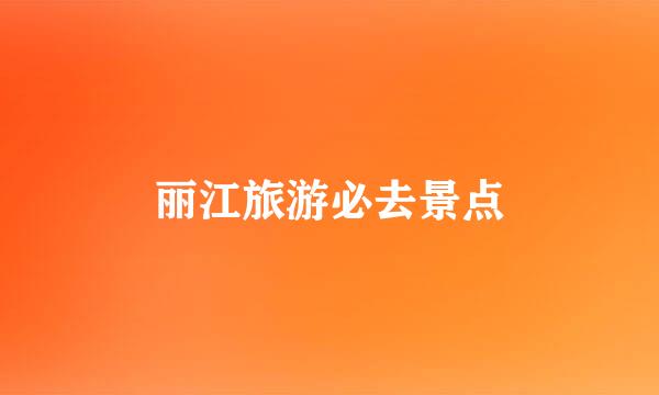 丽江旅游必去景点
