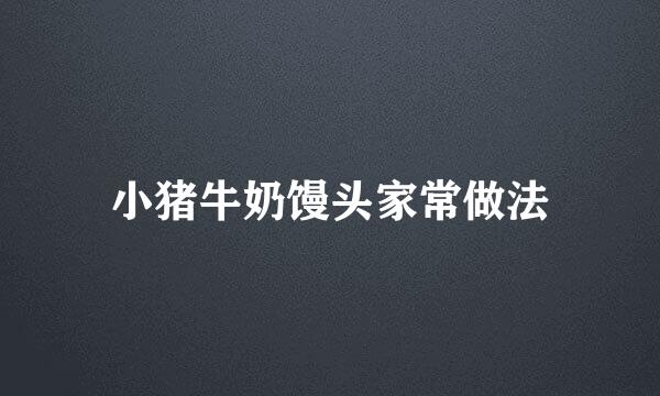 小猪牛奶馒头家常做法