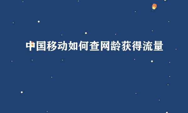 中国移动如何查网龄获得流量