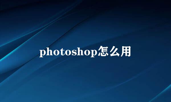 photoshop怎么用