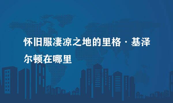 怀旧服凄凉之地的里格·基泽尔顿在哪里