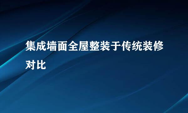 集成墙面全屋整装于传统装修对比
