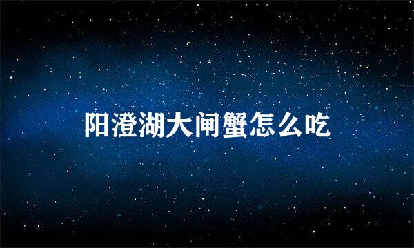 阳澄湖大闸蟹怎么吃