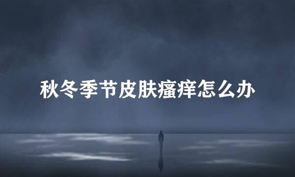 秋冬季节皮肤瘙痒怎么办