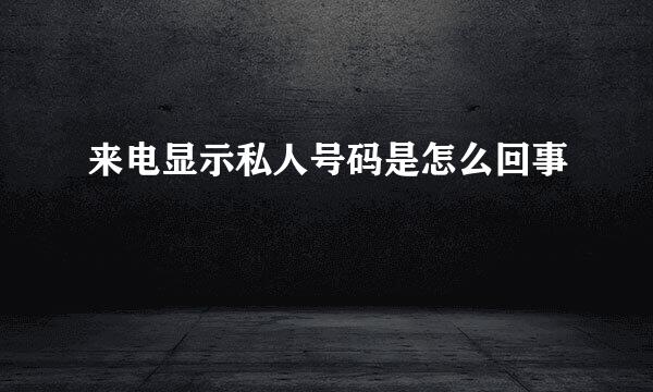 来电显示私人号码是怎么回事