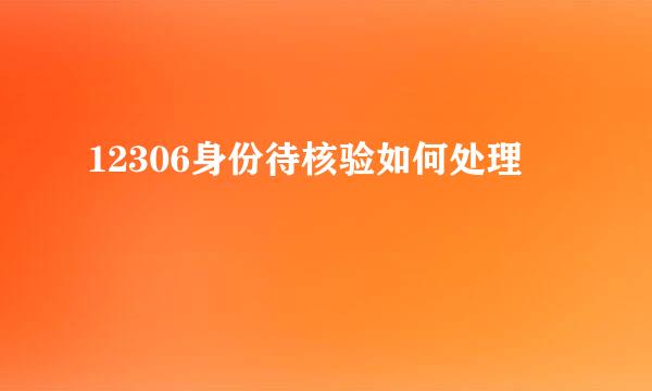 12306身份待核验如何处理