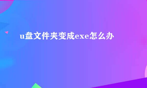 u盘文件夹变成exe怎么办