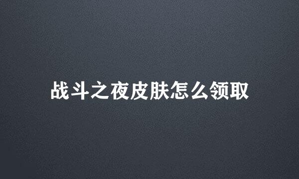 战斗之夜皮肤怎么领取